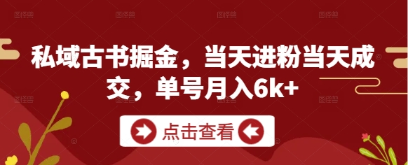 私域古书掘金，当天进粉当天成交，单号月入6k+ - 冒泡网项目