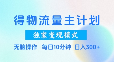 得物流量主计划，独家变现模式，轻松上手，日入3张+ - 冒泡网项目