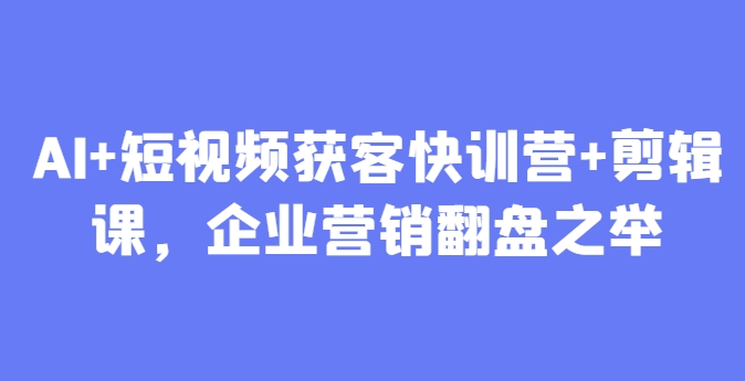 AI+短视频获客快训营+剪辑课，企业营销翻盘之举 - 冒泡网项目
