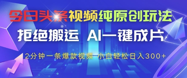 今日头条视频纯原创玩法，拒绝搬运，AI一键成片， 2分钟一条爆款视频，小白也能轻松日入3张+ - 冒泡网项目