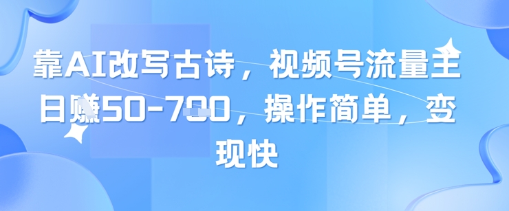 靠AI改写古诗，视频号流量主日入几张，操作简单，变现快 - 冒泡网项目