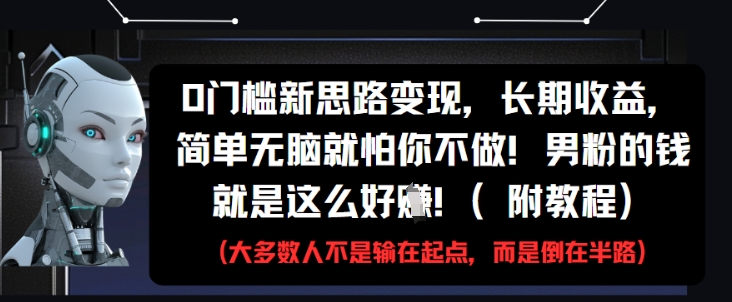 0门槛新思路变现，长期收益，简单无脑就怕你不做，男粉的钱就是这么好挣(附教程) - 冒泡网项目