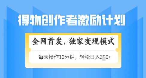 得物创作者激励，独家变现模式，轻松上手，日入3张+可矩阵，可放大 - 冒泡网项目