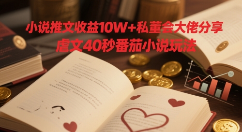 小说推文收益10W+私董会大佬分享，虐文40秒番茄小说玩法 - 冒泡网项目