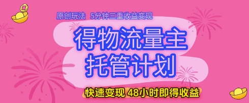 得物流量主托管计划，原创玩法，5分钟三重收益变现，快速变现，48小时即得收益 - 冒泡网项目