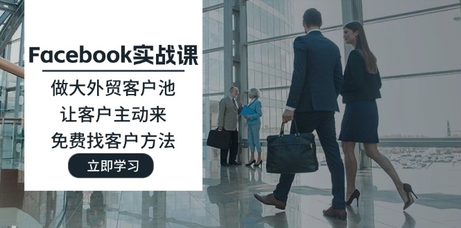 Facebook实战课：做大外贸客户池，让客户主动来，免费找客户方法 - 福缘网项目