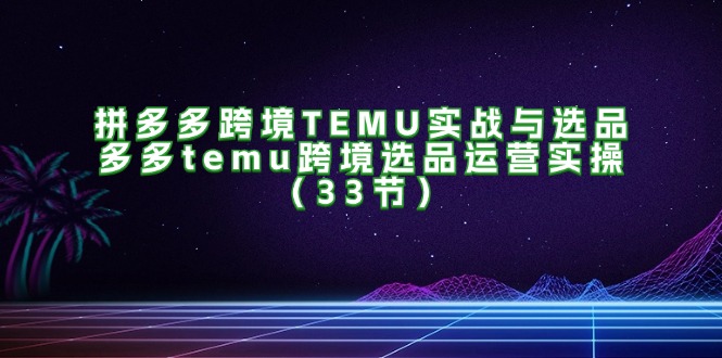 拼多多跨境TEMU实战与选品，多多temu跨境选品运营实操 - 福缘网项目