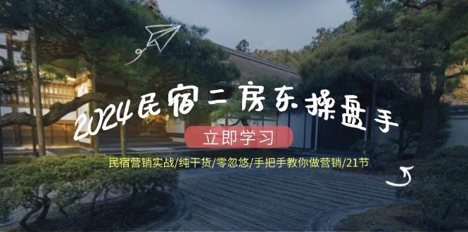 2024民宿二房东操盘手民宿营销实战/纯干货/零忽悠/手把手教你做营销/21节 - 福缘网项目