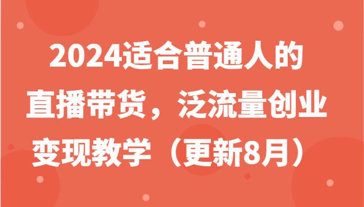 2024适合普通人的直播带货，泛流量创业变现教学 - 福缘网项目