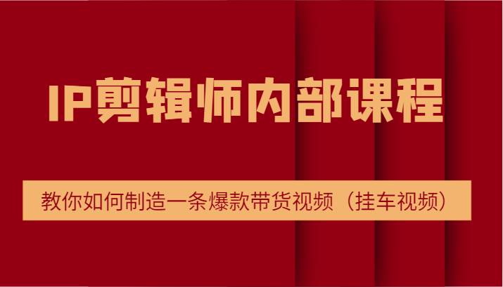 IP剪辑师内部课程，电商切片培训，教你如何制造一条爆款带货视频 - 福缘网项目