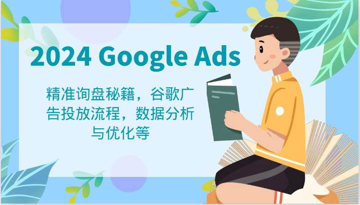 2024 Google Ads 教程：精准询盘秘籍，谷歌广告投放流程，数据分析与优化等 - 福缘网项目