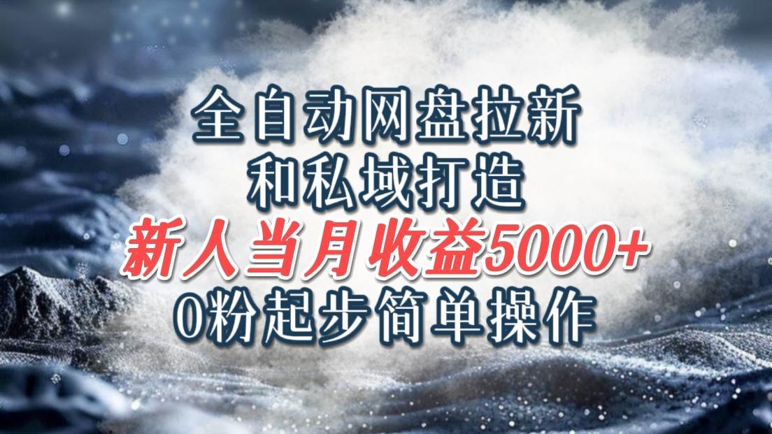 全自动网盘拉新和私域打造，0粉起步简单操作，新人入门当月收益5000以上 - 福缘网项目