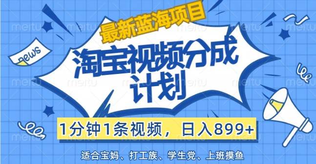 最新蓝海项目淘宝视频分成计划，1分钟1条视频，日入899+，有手就行 - 福缘网项目