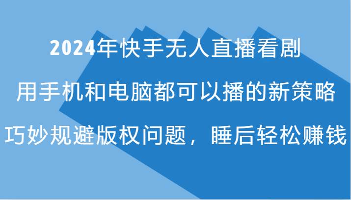 2024年快手无人直播看剧，手机电脑都可播的新策略，巧妙规避版权问题，睡后轻松赚钱 - 福缘网项目