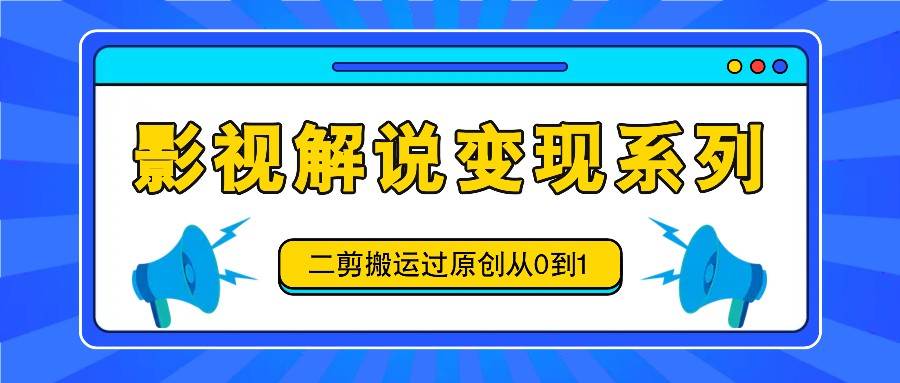 影视解说变现系列，二剪搬运过原创从0到1，喂饭式教程 - 福缘网项目