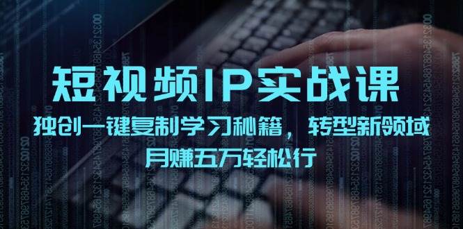 短视频IP实战课，独创一键复制学习秘籍，转战新领域，月赚五万轻松行 - 福缘网项目