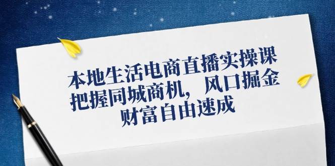 本地生活电商直播实操课，把握同城商机，风口掘金，财富自由速成 - 福缘网项目