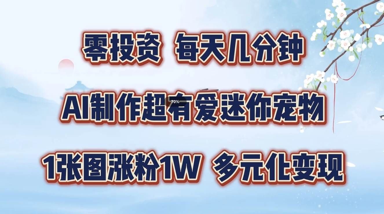 零投资，每天几分钟，AI制作超有爱迷你宠物玩法，多元化变现，手把手交给你 - 福缘网项目