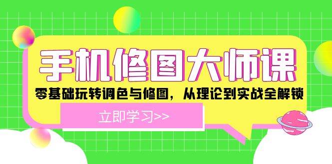 手机修图大师课：零基础玩转调色与修图，从理论到实战全解锁 - 福缘网项目
