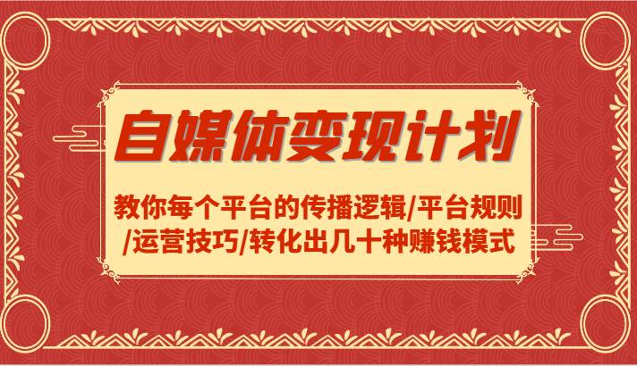 自媒体变现计划-教你每个平台的传播逻辑/平台规则/运营技巧/转化出几十种赚钱模式 - 福缘网项目