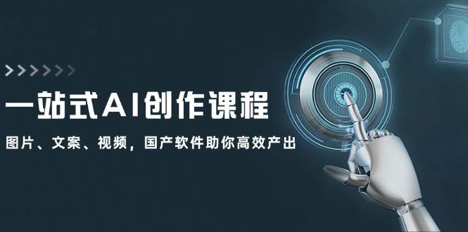 一站式AI创作课程：图片、文案、视频，国产软件助你高效产出 - 福缘网项目