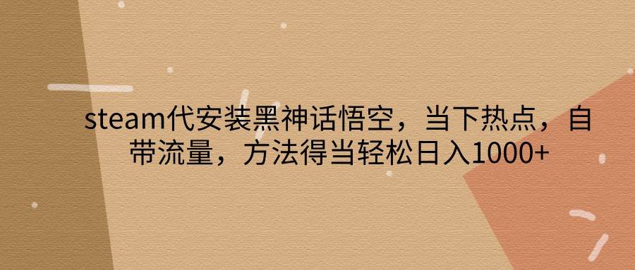 steam代安装黑神话悟空，当下热点，自带流量，方法得当轻松日入1000+ - 福缘网项目