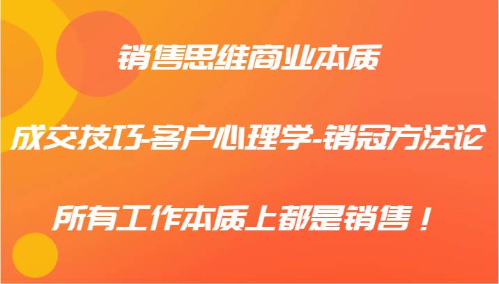 销售思维商业本质-成交技巧-客户心理学-销冠方法论，所有工作本质上都是销售！ - 福缘网项目