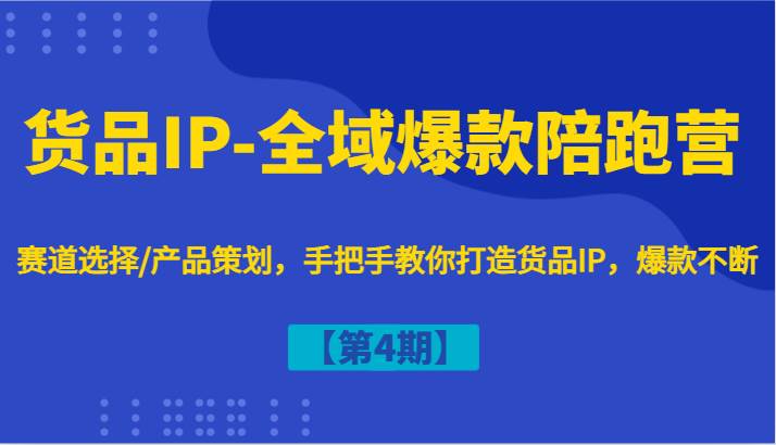 货品IP-全域爆款陪跑营【第4期】赛道选择/产品策划，手把手教你打造货品IP，爆款不断 - 福缘网项目