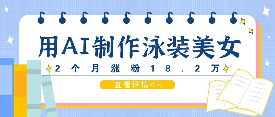 用AI生成泳装美女短视频，2个月涨粉18.2万，多种变现月收益万元 - 福缘网项目