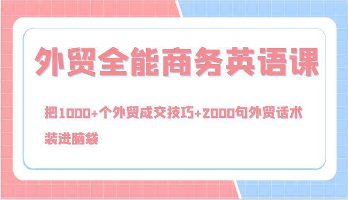 外贸全能商务英语课，把1000+个外贸成交技巧+2000句外贸话术，装进脑袋 - 福缘网项目