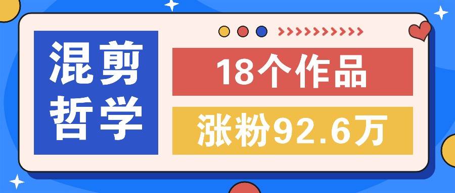短视频混剪哲学号，小众赛道大爆款18个作品，涨粉92.6万！ - 福缘网项目