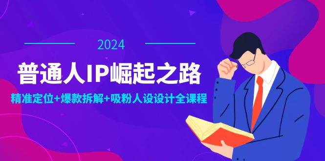普通人IP崛起之路：打造个人品牌，精准定位+爆款拆解+吸粉人设设计全课程 - 福缘网项目