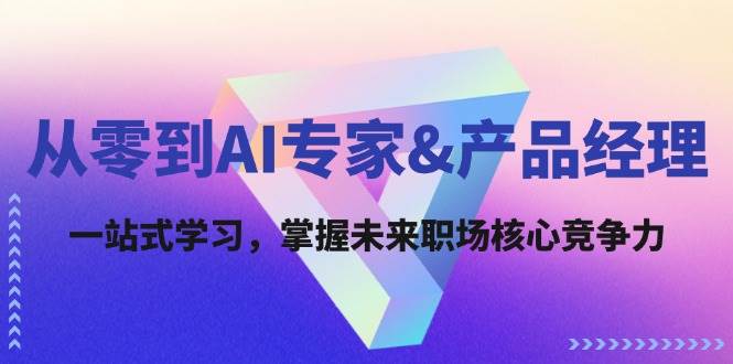 从零到AI专家&产品经理：一站式学习，掌握未来职场核心竞争力 - 福缘网项目