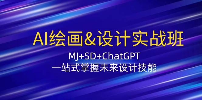 AI绘画&设计实战班：MJ+SD+ChatGPT，一站式掌握未来设计技能 - 福缘网项目