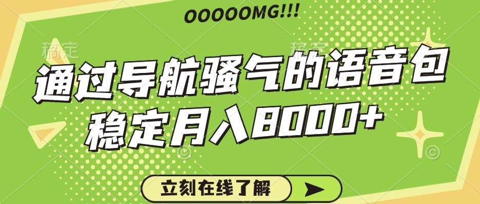 骚气的导航语音包，自用的同时还可以作为项目操作，月入8000+ - 福缘网项目
