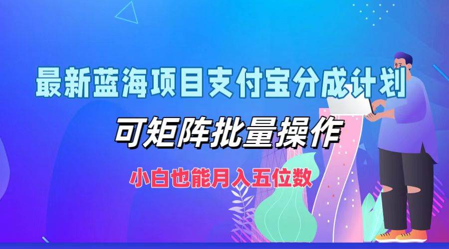 最新蓝海项目支付宝分成计划，可矩阵批量操作，小白也能月入五位数 - 福缘网项目