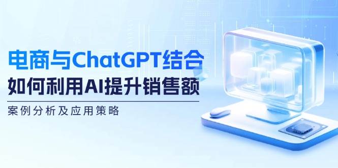 电商与ChatGPT结合：如何利用AI提升销售额，案例分析及应用策略 - 福缘网项目