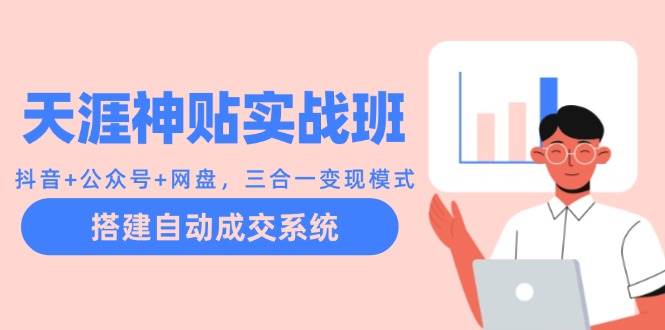 天涯神贴实战班：抖音+公众号+网盘，三合一变现模式，搭建自动成交系统 - 福缘网项目