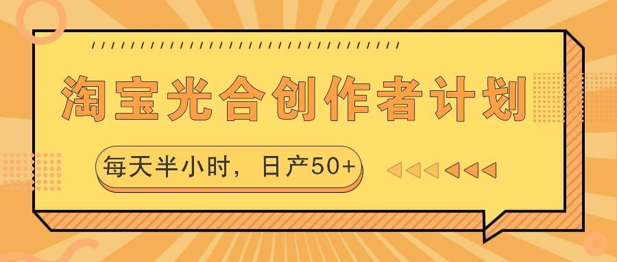 淘宝光合创作者计划，每天半小时，日产50+ - 福缘网项目