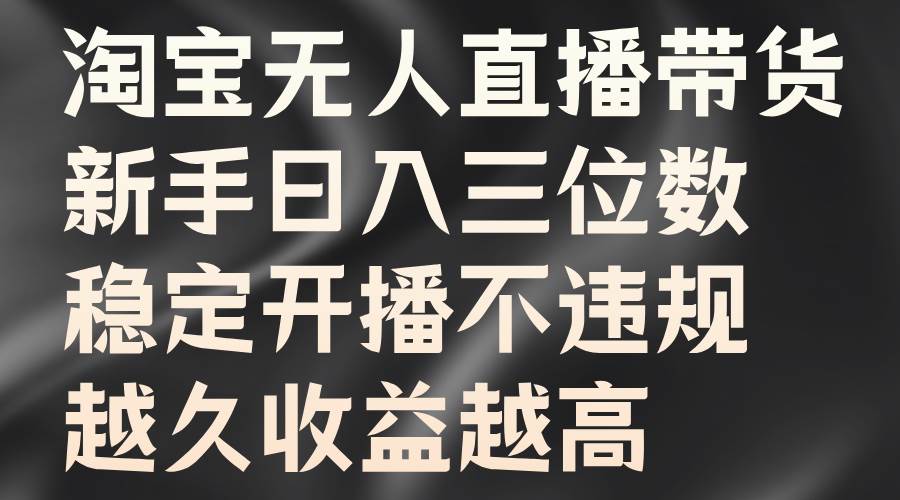 淘宝无人直播带货，新手日入三位数，稳定开播不违规，越久收益越高 - 福缘网项目