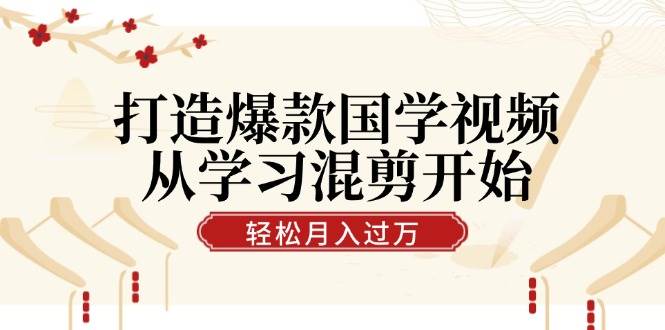 打造爆款国学视频，从学习混剪开始！轻松涨粉，视频号分成月入过万 - 福缘网项目