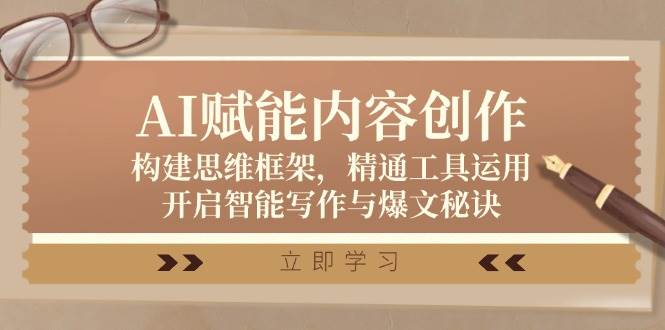 AI赋能内容创作：构建思维框架，精通工具运用，开启智能写作与爆文秘诀 - 福缘网项目