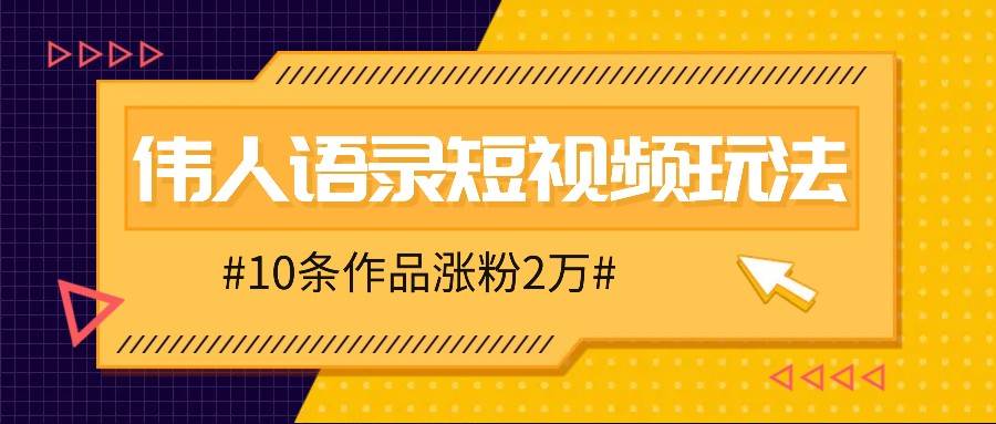 人人可做的伟人语录视频玩法，零成本零门槛，10条作品轻松涨粉2万 - 福缘网项目
