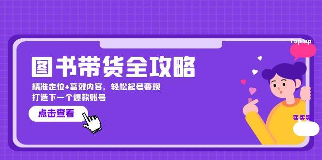 图书带货全攻略：精准定位+高效内容，轻松起号变现 打造下一个爆款账号 - 福缘网项目