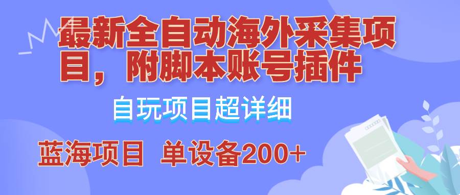 外面卖4980的全自动海外采集项目，带脚本账号插件保姆级教学，号称单日200+ - 福缘网项目