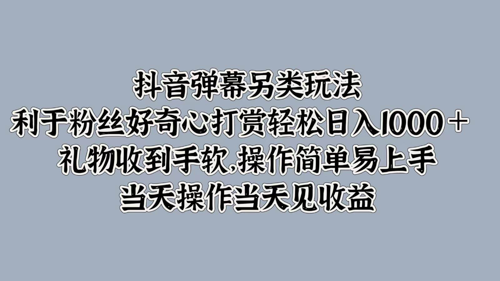 抖音弹幕另类玩法，利于粉丝好奇心打赏轻松日入1000＋ 礼物收到手软，操作简单 - 福缘网项目
