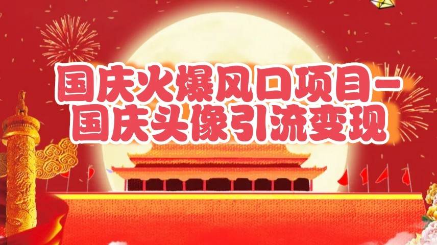 国庆爆火风口项目——国庆头像引流变现，零门槛高收益，小白也能起飞 - 福缘网项目