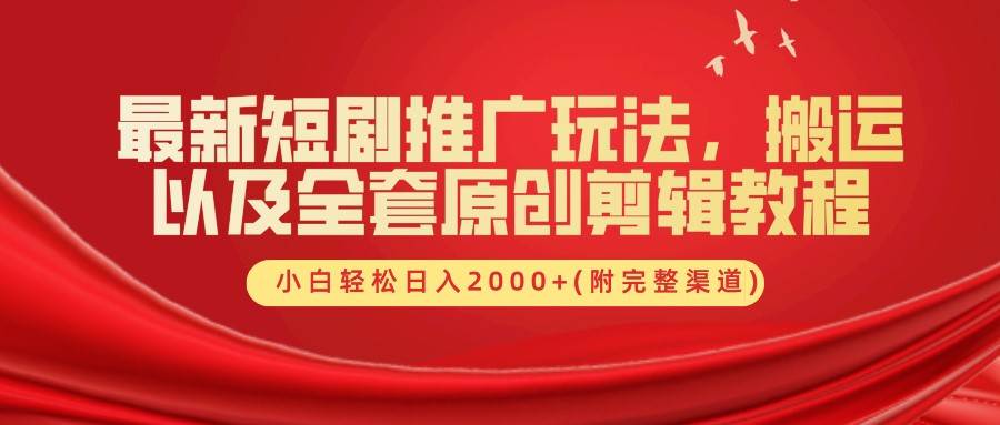 最新短剧推广玩法，搬运以及全套原创剪辑教程(附完整渠道)，小白轻松日入2000+ - 福缘网项目