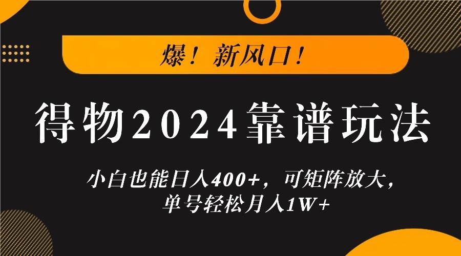 爆！新风口！小白也能日入400+，得物2024靠谱玩法，可矩阵放大，单号轻松月入1W+ - 福缘网项目