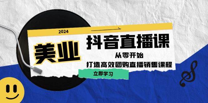 美业抖音直播课：从零开始，打造高效团购直播销售 - 福缘网项目